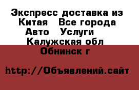 Экспресс доставка из Китая - Все города Авто » Услуги   . Калужская обл.,Обнинск г.